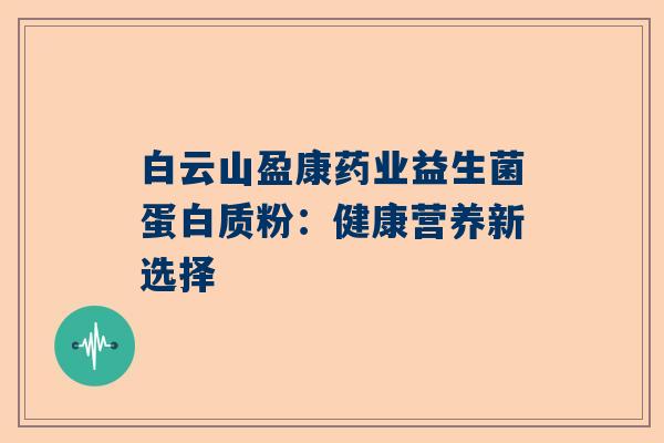 白云山盈康药业益生菌蛋白质粉：健康营养新选择