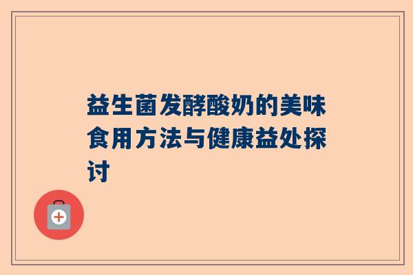 益生菌发酵酸奶的美味食用方法与健康益处探讨