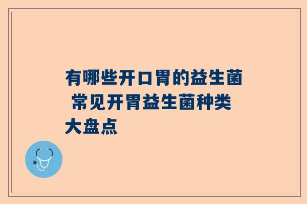 有哪些开口胃的益生菌 常见开胃益生菌种类大盘点