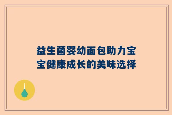 益生菌婴幼面包助力宝宝健康成长的美味选择