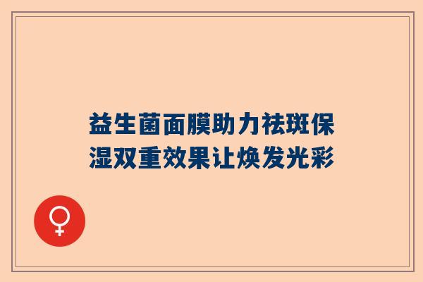 益生菌面膜助力祛斑保湿双重效果让焕发光彩