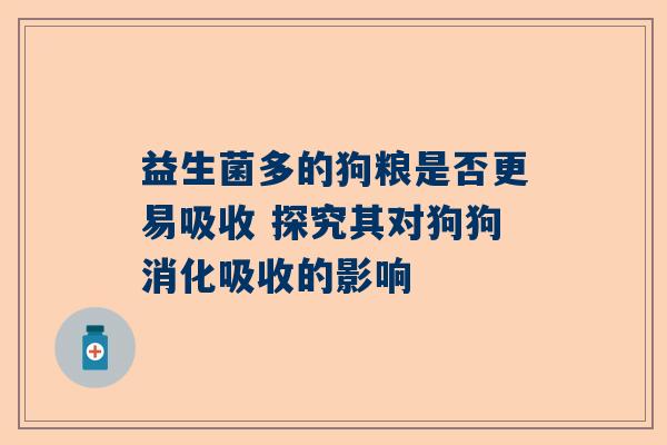 益生菌多的狗粮是否更易吸收 探究其对狗狗消化吸收的影响