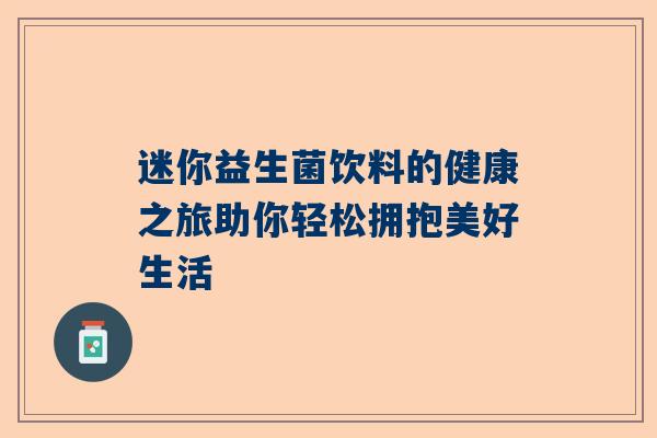 迷你益生菌饮料的健康之旅助你轻松拥抱美好生活