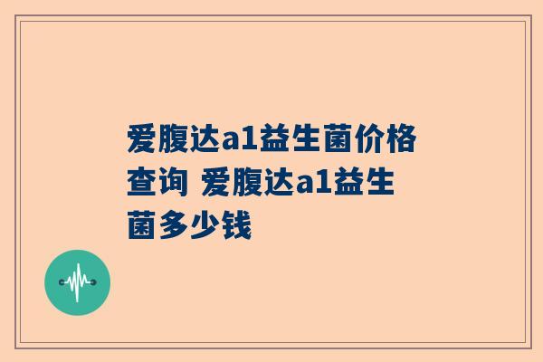 爱腹达a1益生菌价格查询 爱腹达a1益生菌多少钱