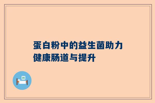 蛋白粉中的益生菌助力健康肠道与提升