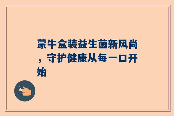 蒙牛盒装益生菌新风尚，守护健康从每一口开始