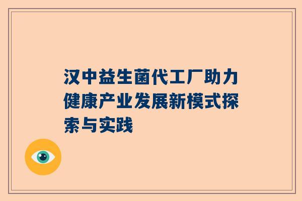 汉中益生菌代工厂助力健康产业发展新模式探索与实践