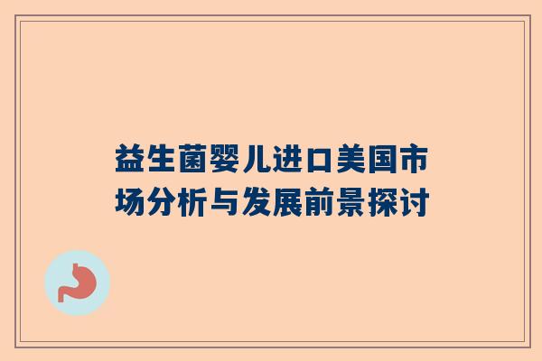 益生菌婴儿进口美国市场分析与发展前景探讨