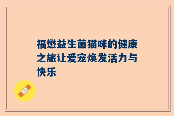 福懋益生菌猫咪的健康之旅让爱宠焕发活力与快乐