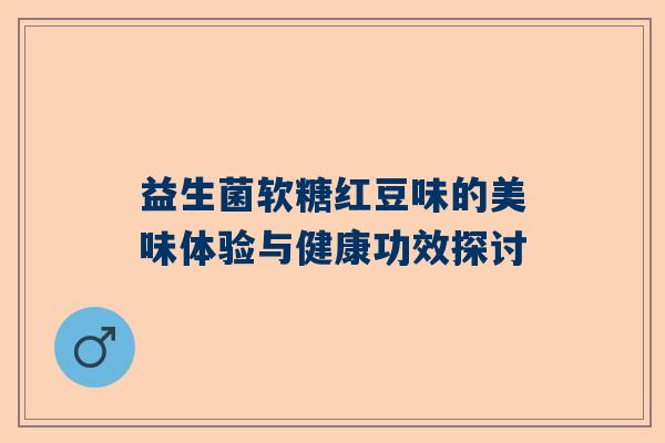 益生菌软糖红豆味的美味体验与健康功效探讨