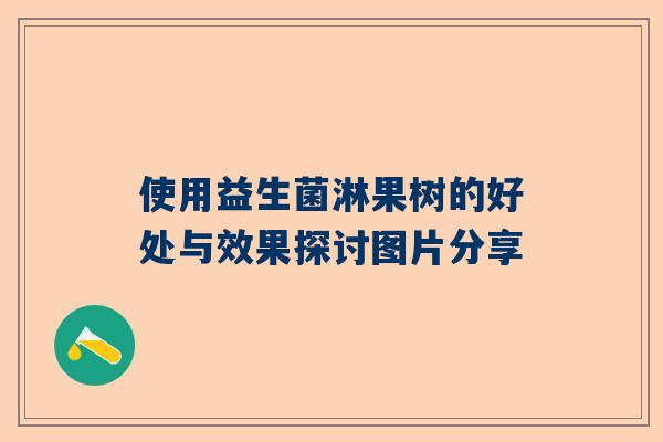 使用益生菌淋果树的好处与效果探讨图片分享