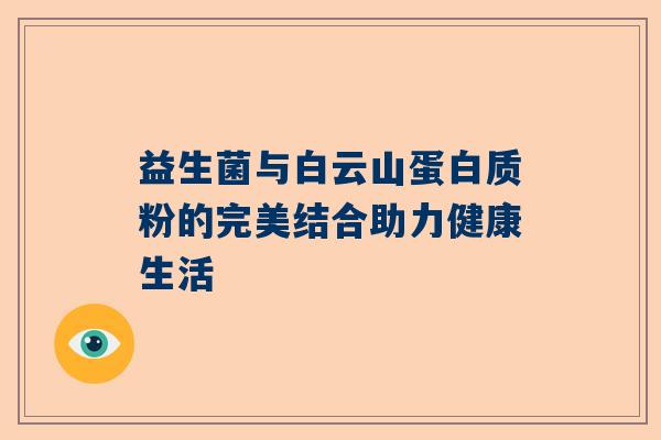 益生菌与白云山蛋白质粉的完美结合助力健康生活