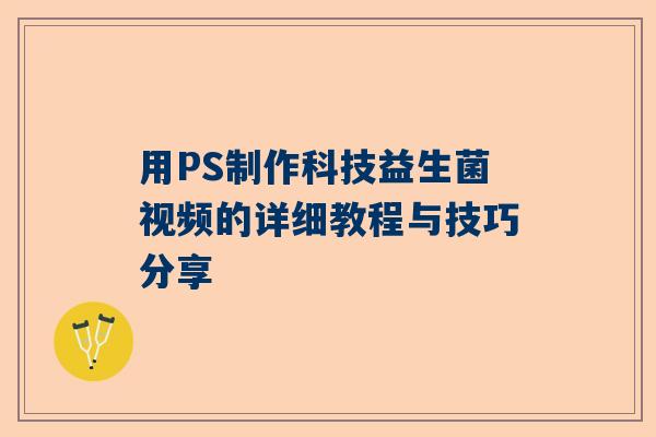 用PS制作科技益生菌视频的详细教程与技巧分享