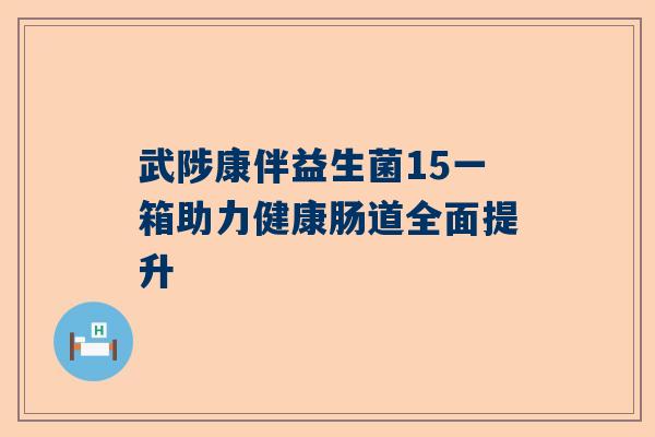 武陟康伴益生菌15一箱助力健康肠道全面提升