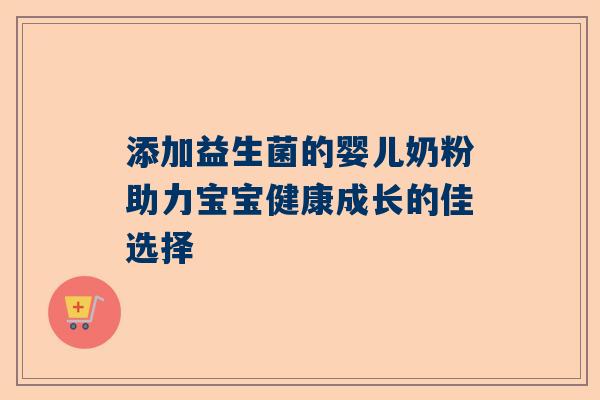 添加益生菌的婴儿奶粉助力宝宝健康成长的佳选择