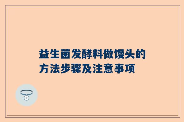 益生菌发酵料做馒头的方法步骤及注意事项