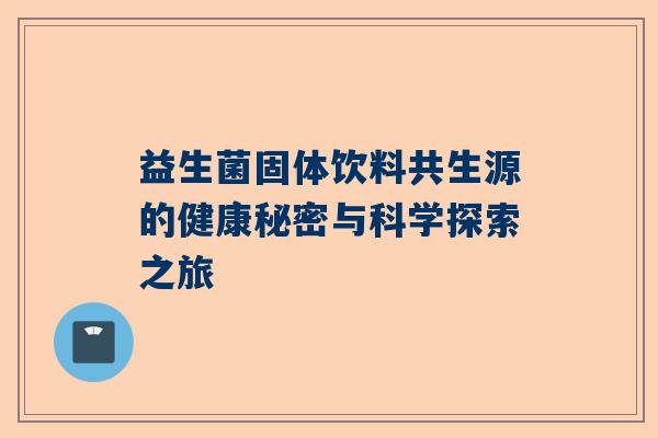 益生菌固体饮料共生源的健康秘密与科学探索之旅