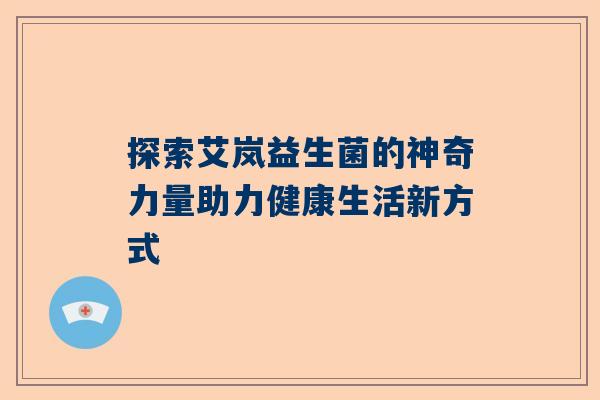 探索艾岚益生菌的神奇力量助力健康生活新方式
