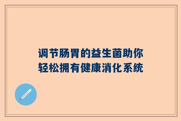 调节肠胃的益生菌助你轻松拥有健康消化系统