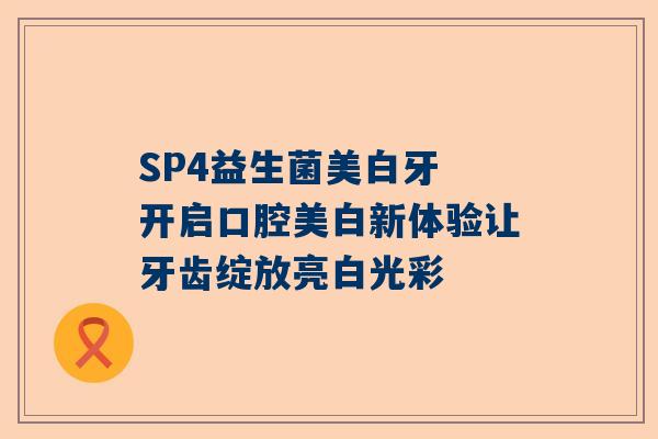 SP4益生菌美白牙 开启口腔美白新体验让牙齿绽放亮白光彩