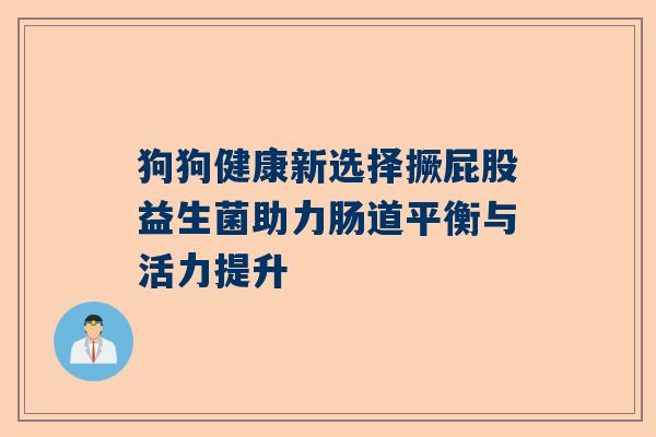 狗狗健康新选择撅屁股益生菌助力肠道平衡与活力提升