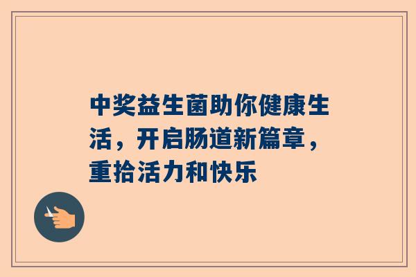 中奖益生菌助你健康生活，开启肠道新篇章，重拾活力和快乐