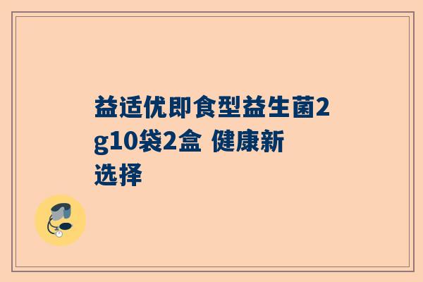 益适优即食型益生菌2g10袋2盒 健康新选择