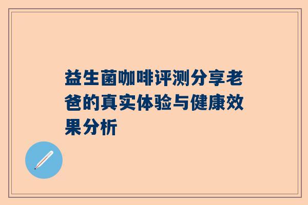益生菌咖啡评测分享老爸的真实体验与健康效果分析