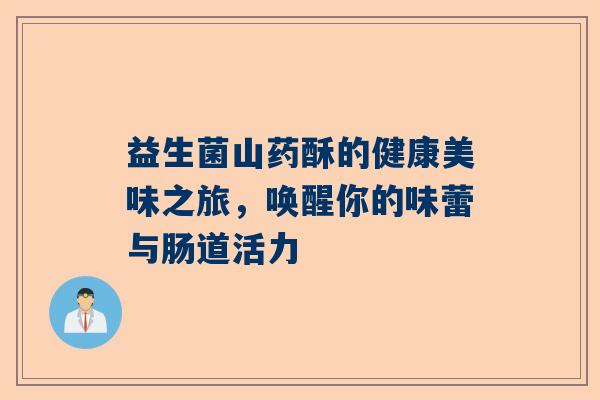 益生菌山药酥的健康美味之旅，唤醒你的味蕾与肠道活力