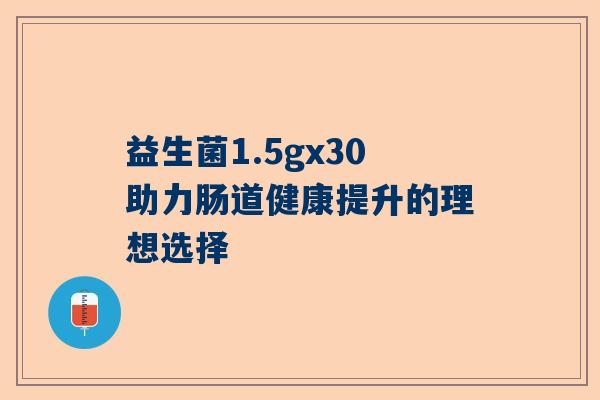 益生菌1.5gx30助力肠道健康提升的理想选择