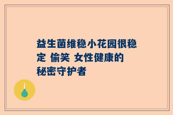 益生菌维稳小花园很稳定 偷笑 女性健康的秘密守护者