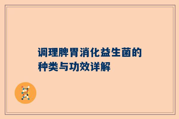 调理脾胃消化益生菌的种类与功效详解