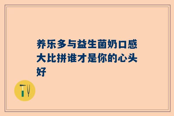 养乐多与益生菌奶口感大比拼谁才是你的心头好