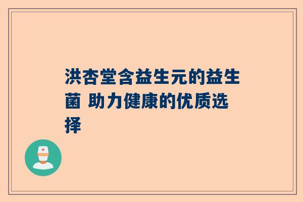 洪杏堂含益生元的益生菌 助力健康的优质选择