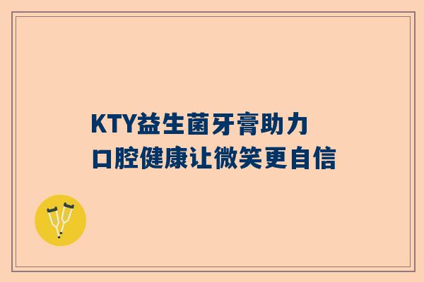 KTY益生菌牙膏助力口腔健康让微笑更自信