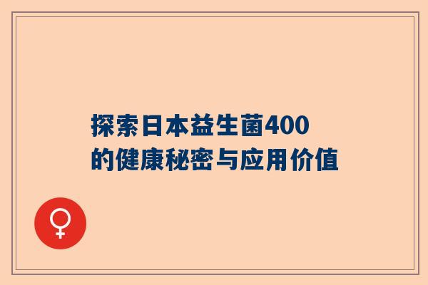 探索日本益生菌400的健康秘密与应用价值
