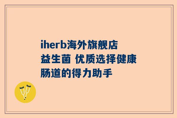 iherb海外旗舰店益生菌 优质选择健康肠道的得力助手