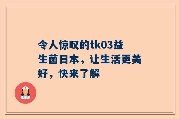 令人惊叹的tk03益生菌日本，让生活更美好，快来了解
