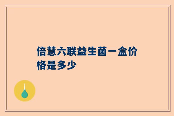 倍慧六联益生菌一盒价格是多少