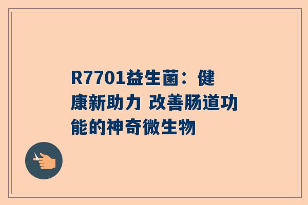 R7701益生菌：健康新助力 改善肠道功能的神奇微生物