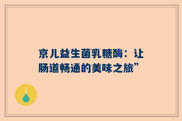 京儿益生菌乳糖酶：让肠道畅通的美味之旅”