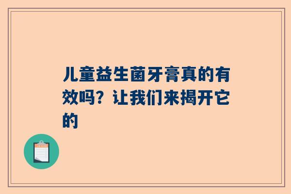 儿童益生菌牙膏真的有效吗？让我们来揭开它的