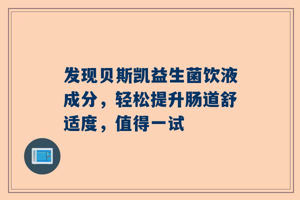 发现贝斯凯益生菌饮液成分，轻松提升肠道舒适度，值得一试