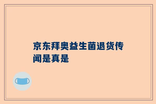 京东拜奥益生菌退货传闻是真是