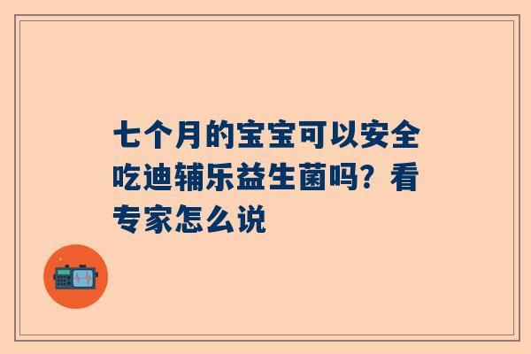 七个月的宝宝可以安全吃迪辅乐益生菌吗？看专家怎么说