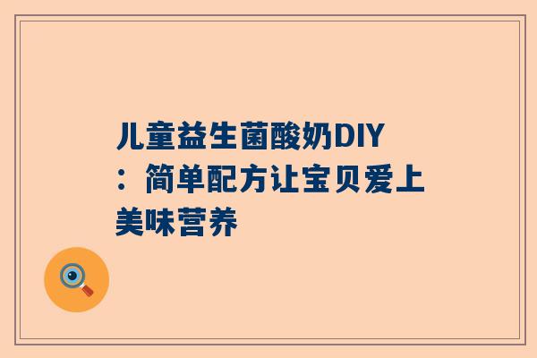 儿童益生菌酸奶DIY：简单配方让宝贝爱上美味营养