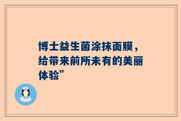 博士益生菌涂抹面膜，给带来前所未有的美丽体验”