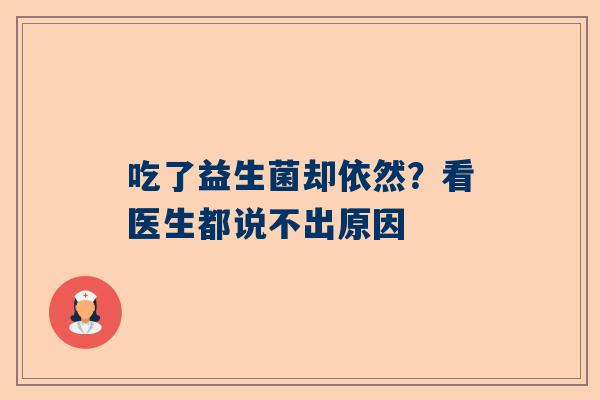 吃了益生菌却依然？看医生都说不出原因
