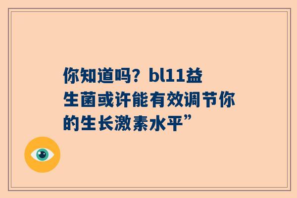 你知道吗？bl11益生菌或许能有效调节你的生长激素水平”