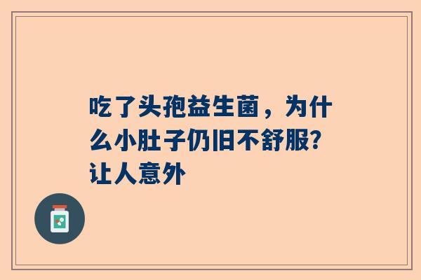 吃了头孢益生菌，为什么小肚子仍旧不舒服？让人意外